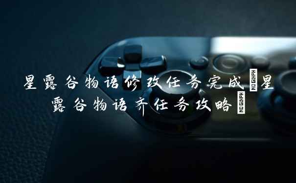 星露谷物语修改任务完成(星露谷物语齐任务攻略)