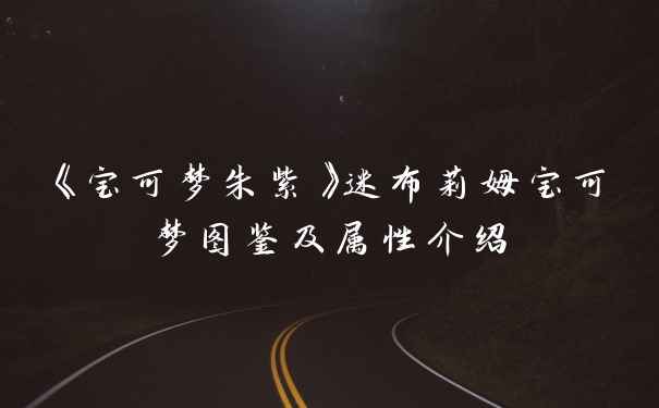 《宝可梦朱紫》迷布莉姆宝可梦图鉴及属性介绍