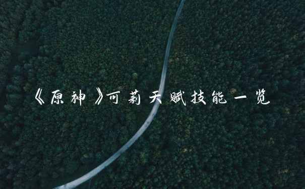 《原神》可莉天赋技能一览