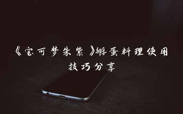 《宝可梦朱紫》孵蛋料理使用技巧分享