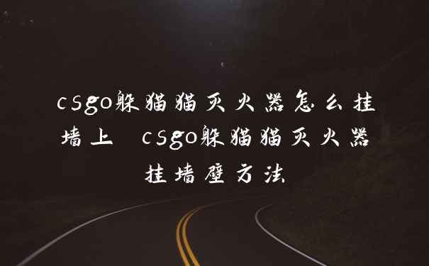 csgo躲猫猫灭火器怎么挂墙上 csgo躲猫猫灭火器挂墙壁方法