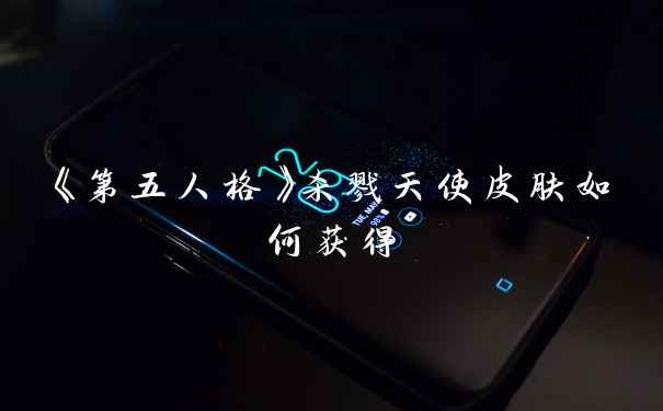 《第五人格》杀戮天使皮肤如何获得