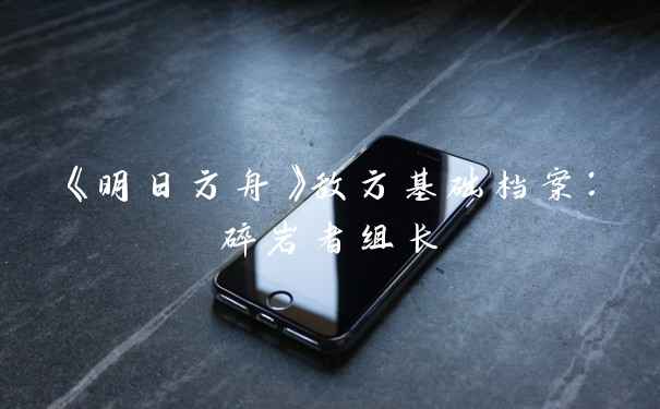 《明日方舟》敌方基础档案：碎岩者组长
