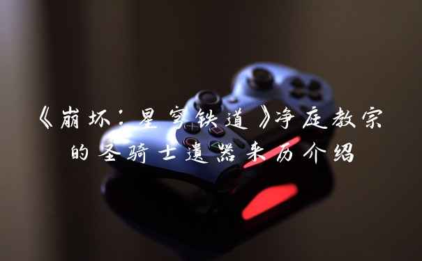 《崩坏：星穹铁道》净庭教宗的圣骑士遗器来历介绍