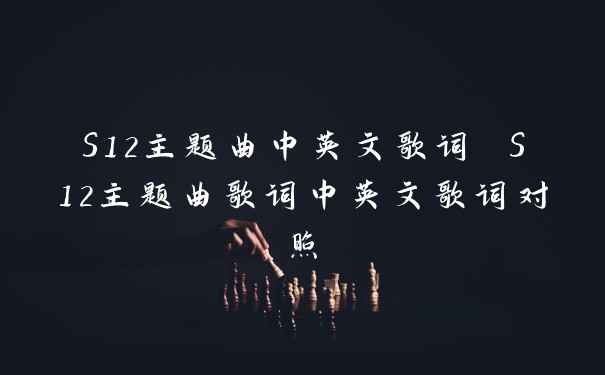 S12主题曲中英文歌词 S12主题曲歌词中英文歌词对照