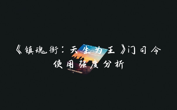 《镇魂街：天生为王》门司令使用强度分析