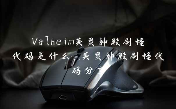 Valheim英灵神殿刷怪代码是什么 英灵神殿刷怪代码分享
