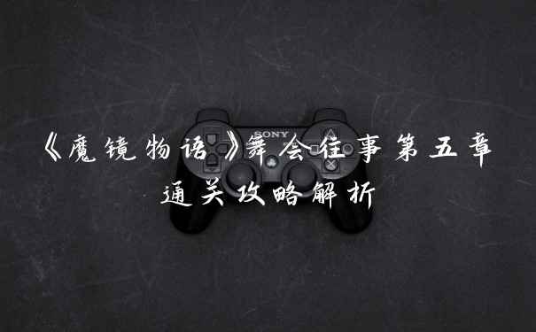 《魔镜物语》舞会往事第五章通关攻略解析