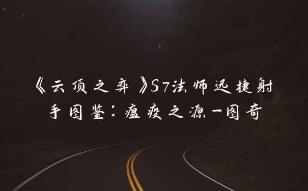 《云顶之弈》S7法师迅捷射手图鉴:瘟疫之源-图奇