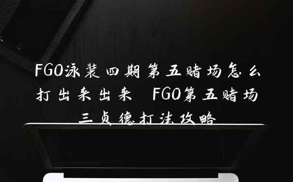 FGO泳装四期第五赌场怎么打出来出来 FGO第五赌场三贞德打法攻略
