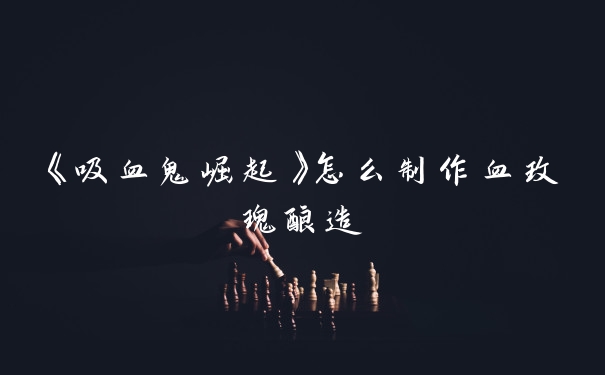 《吸血鬼崛起》怎么制作血玫瑰酿造