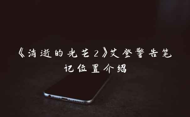 《消逝的光芒2》艾登警告笔记位置介绍