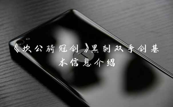 《坎公骑冠剑》黑刺双手剑基本信息介绍
