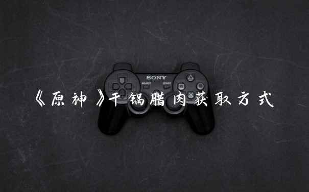 《原神》干锅腊肉获取方式