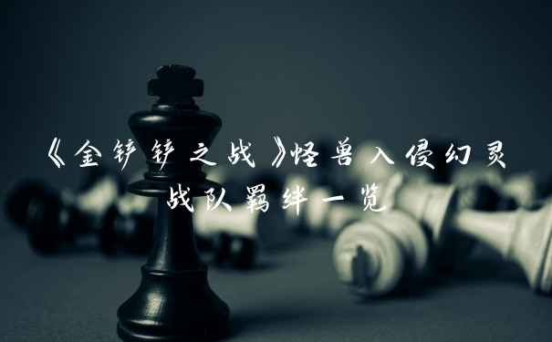 《金铲铲之战》怪兽入侵幻灵战队羁绊一览