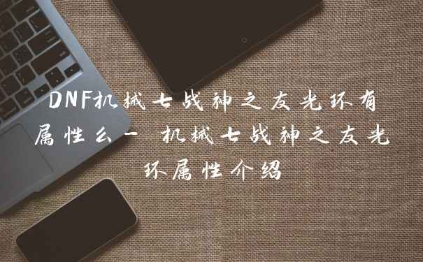 DNF机械七战神之友光环有属性么- 机械七战神之友光环属性介绍