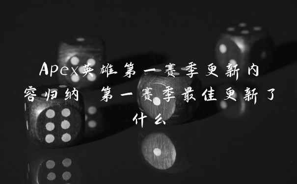 Apex英雄第一赛季更新内容归纳 第一赛季最佳更新了什么