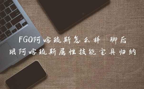 FGO阿喀琉斯怎么样 脚后跟阿喀琉斯属性技能宝具归纳