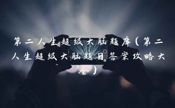 第二人生超级大脑题库（第二人生超级大脑题目答案攻略大全）