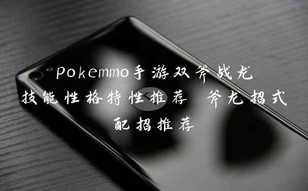 pokemmo手游双斧战龙技能性格特性推荐 斧龙招式配招推荐