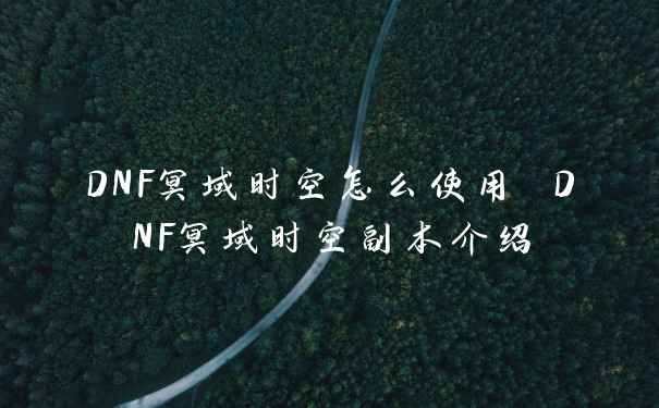 DNF冥域时空怎么使用 DNF冥域时空副本介绍