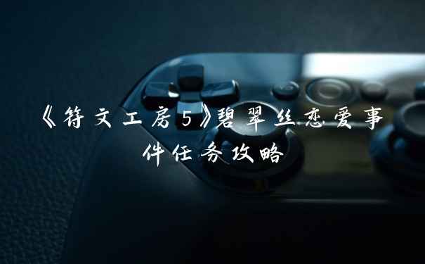 《符文工房5》碧翠丝恋爱事件任务攻略
