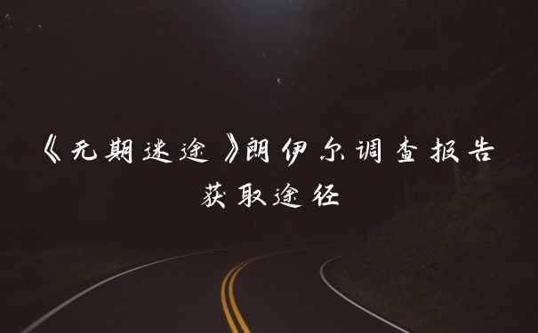 《无期迷途》朗伊尔调查报告获取途径