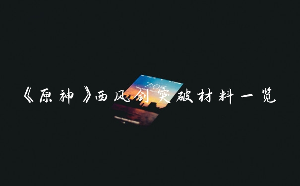 《原神》西风剑突破材料一览
