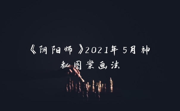 《阴阳师》2021年5月神秘图案画法