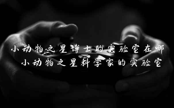 小动物之星博士的实验室在哪 小动物之星科学家的实验室