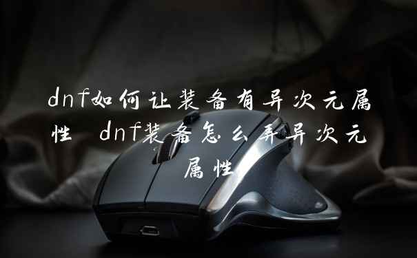 dnf如何让装备有异次元属性 dnf装备怎么弄异次元属性
