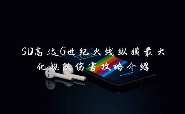 SD高达G世纪火线纵横最大化舰队伤害攻略介绍