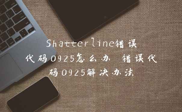 Shatterline错误代码0925怎么办 错误代码0925解决办法