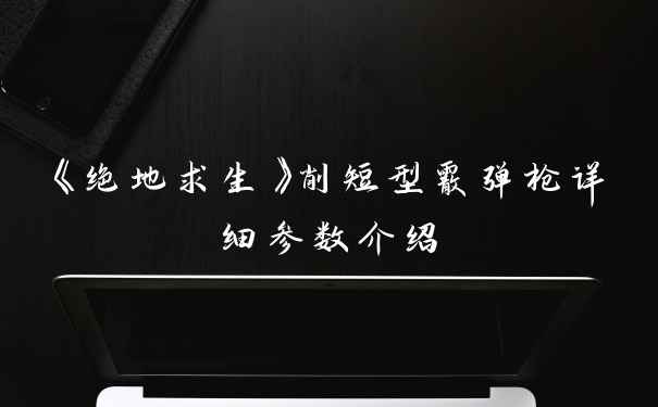 《绝地求生》削短型霰弹枪详细参数介绍