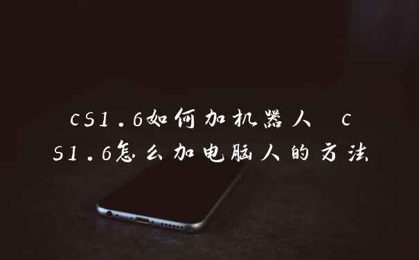 cs1.6如何加机器人 cs1.6怎么加电脑人的方法