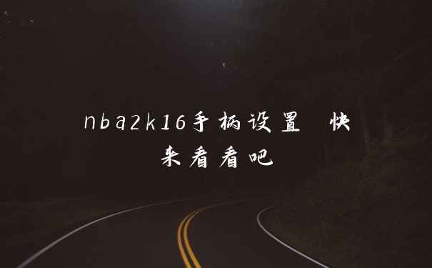 nba2k16手柄设置 快来看看吧