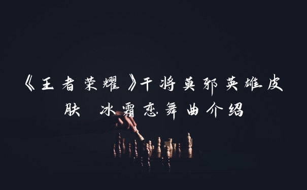 《王者荣耀》干将莫邪英雄皮肤 冰霜恋舞曲介绍