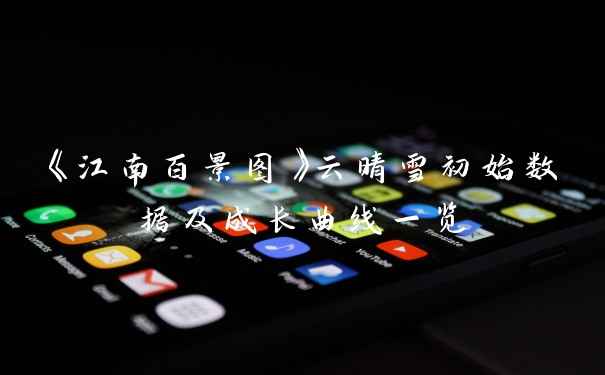 《江南百景图》云晴雪初始数据及成长曲线一览