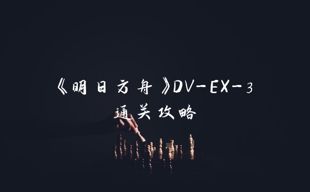 《明日方舟》DV-EX-3通关攻略