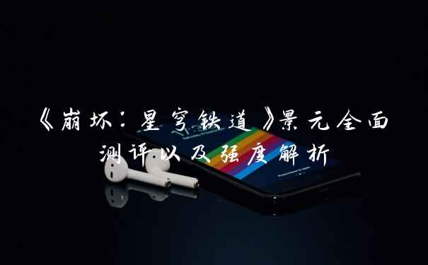 《崩坏：星穹铁道》景元全面测评以及强度解析