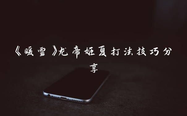 《暖雪》龙帝姬夏打法技巧分享