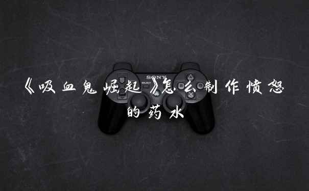 《吸血鬼崛起》怎么制作愤怒的药水