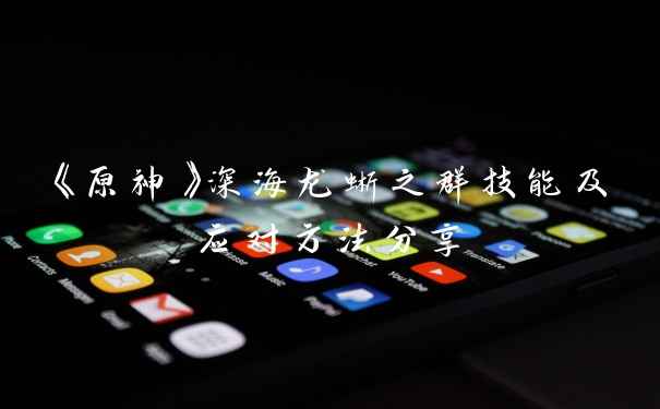 《原神》深海龙蜥之群技能及应对方法分享