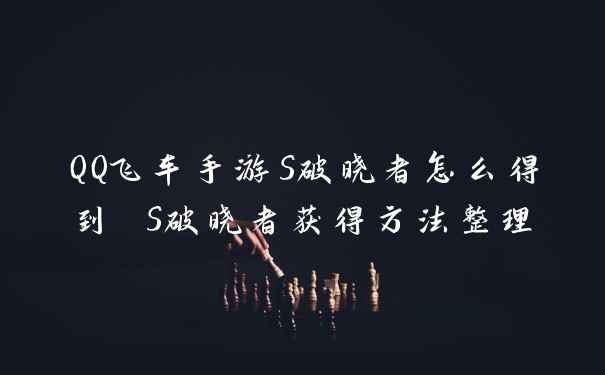 QQ飞车手游S破晓者怎么得到 S破晓者获得方法整理