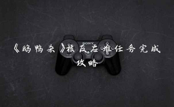 《鹅鸭杀》核反应堆任务完成攻略
