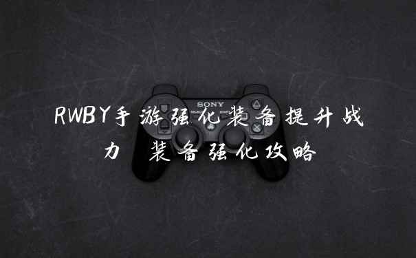 RWBY手游强化装备提升战力 装备强化攻略