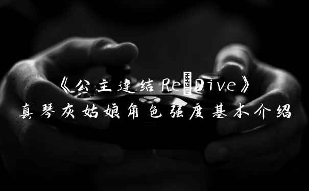 《公主连结Re:Dive》真琴灰姑娘角色强度基本介绍