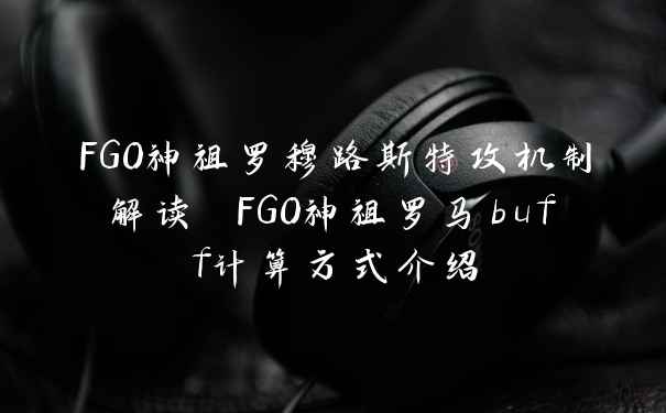 FGO神祖罗穆路斯特攻机制解读 FGO神祖罗马buff计算方式介绍