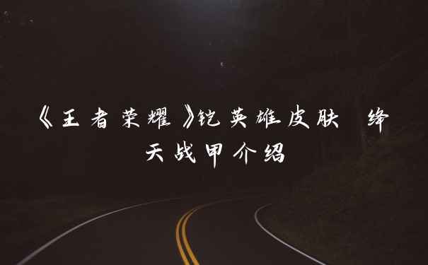 《王者荣耀》铠英雄皮肤 绛天战甲介绍