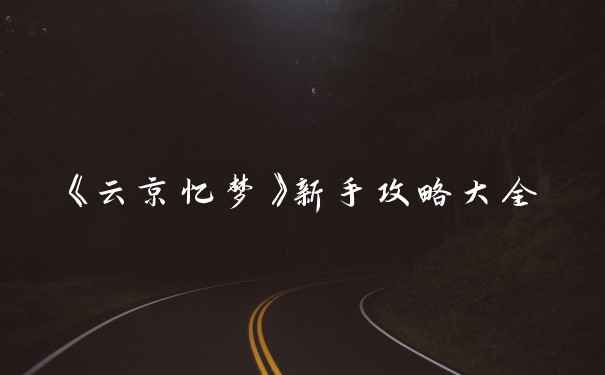 《云京忆梦》新手攻略大全